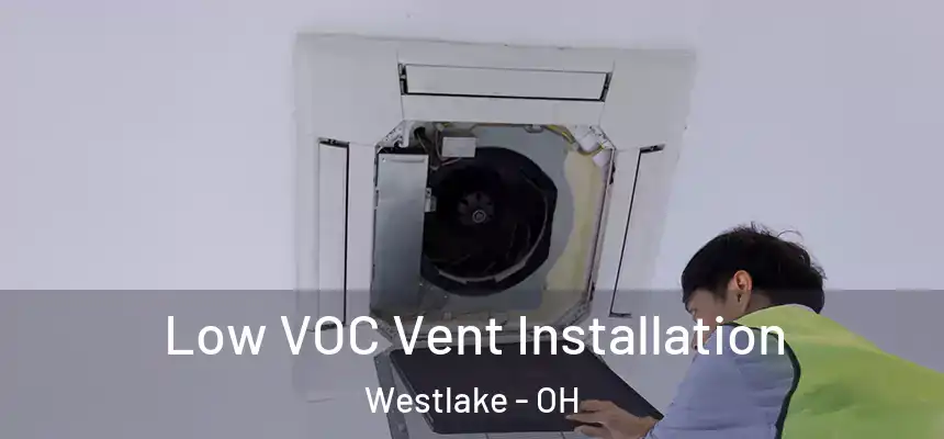  Low VOC Vent Installation Westlake - OH